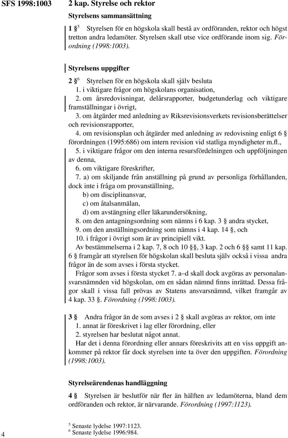 om årsredovisningar, delårsrapporter, budgetunderlag och viktigare framställningar i övrigt, 3. om åtgärder med anledning av Riksrevisionsverkets revisionsberättelser och revisionsrapporter, 4.