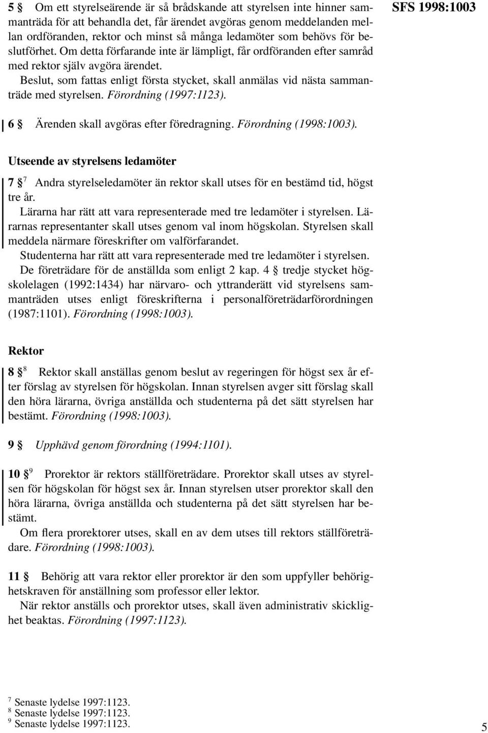 Beslut, som fattas enligt första stycket, skall anmälas vid nästa sammanträde med styrelsen. Förordning (1997:1123). SFS 1998:1003 6 Ärenden skall avgöras efter föredragning. Förordning (1998:1003).