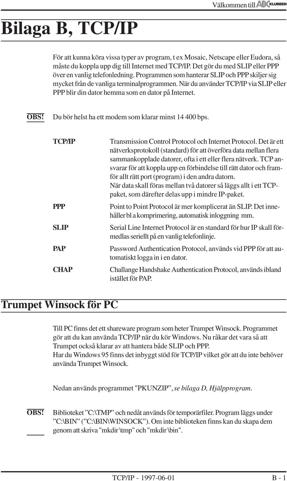 När du använder TCP/IP via SLIP eller PPP blir din dator hemma som en dator på Internet. Du bör helst ha ett modem som klarar minst 14 400 bps.