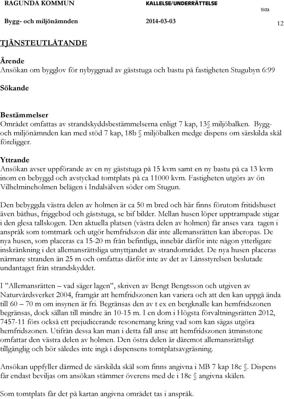 Yttrande Ansökan avser uppförande av en ny gäststuga på 15 kvm samt en ny bastu på ca 13 kvm inom en bebyggd och avstyckad tomtplats på ca 11000 kvm.