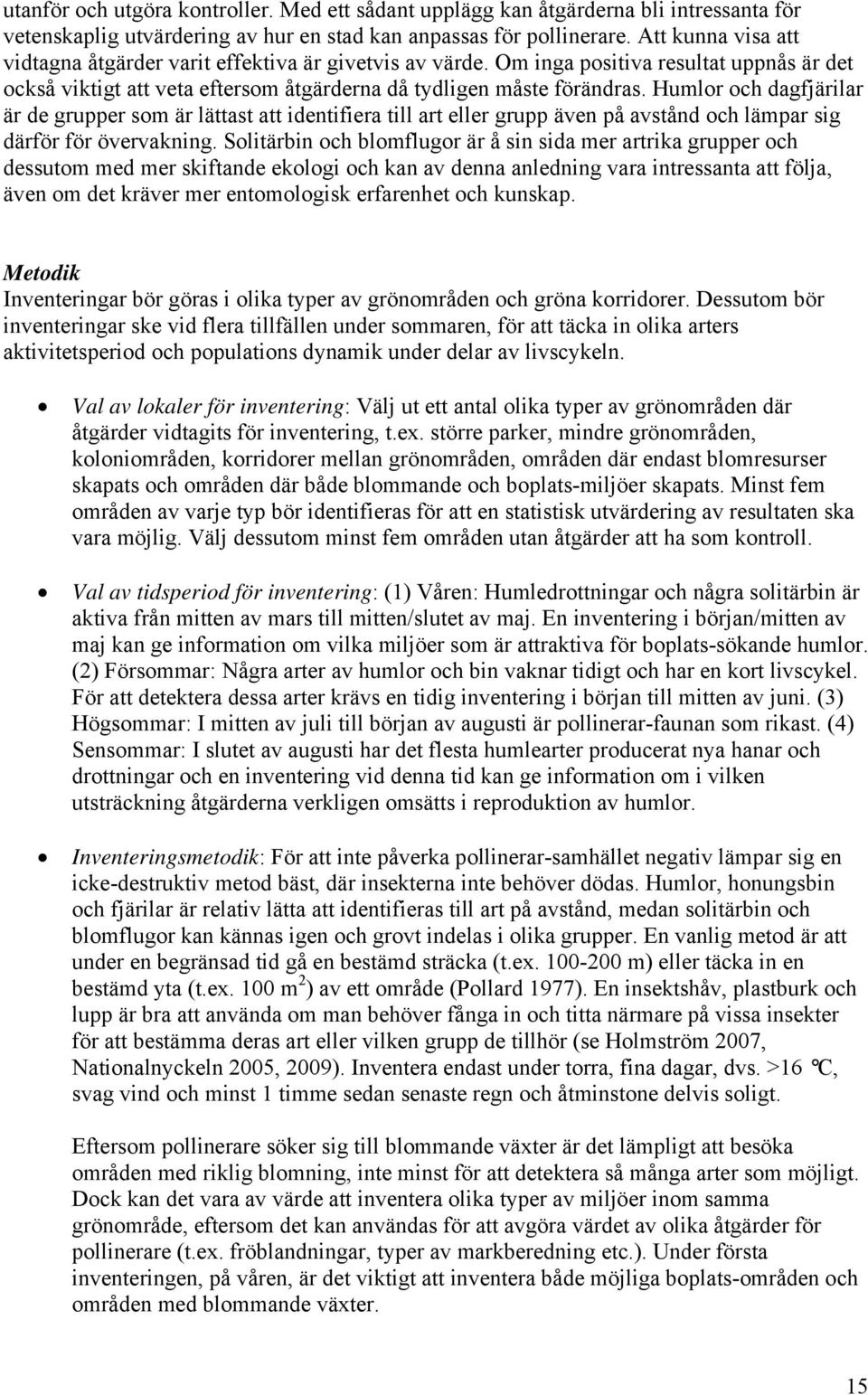 Humlor och dagfjärilar är de grupper som är lättast att identifiera till art eller grupp även på avstånd och lämpar sig därför för övervakning.
