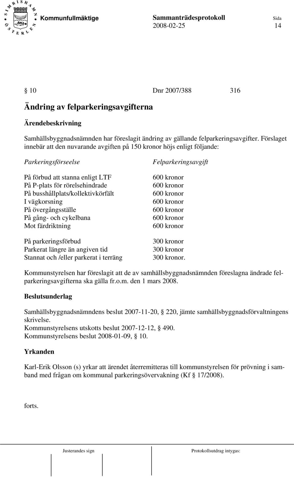 vägkorsning På övergångsställe På gång- och cykelbana Mot färdriktning På parkeringsförbud Parkerat längre än angiven tid Stannat och /eller parkerat i terräng Felparkeringsavgift 600 kronor 600