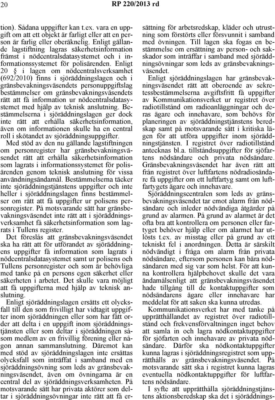 Enligt 20 i lagen om nödcentralsverksamhet (692/2010) finns i sjöräddningslagen och i gränsbevakningsväsendets personuppgiftslag bestämmelser om gränsbevakningsväsendets rätt att få information ur
