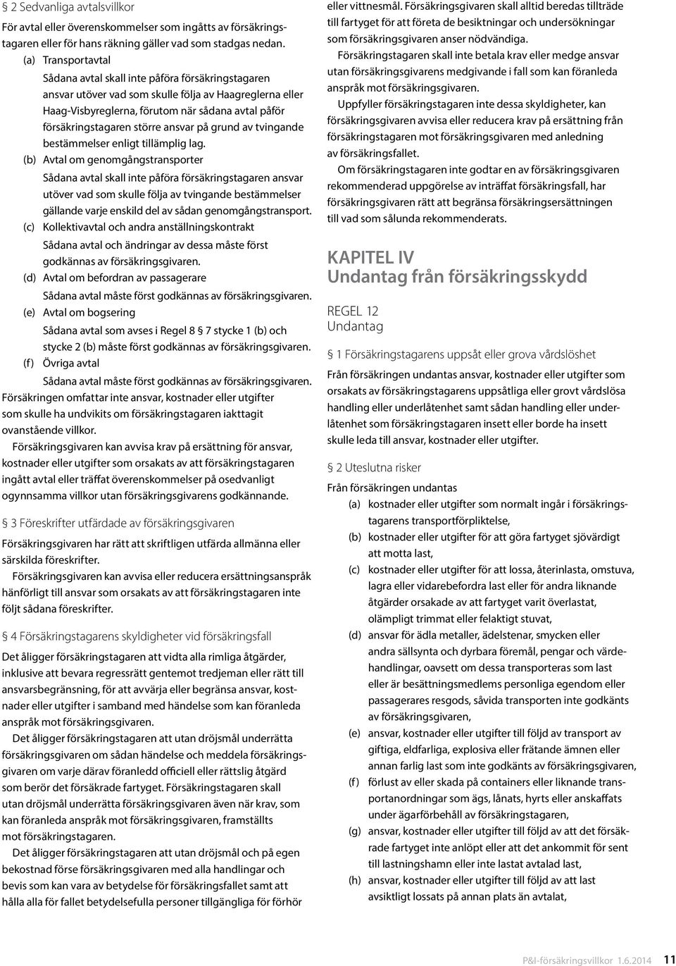 större ansvar på grund av tvingande bestämmelser enligt tillämplig lag.