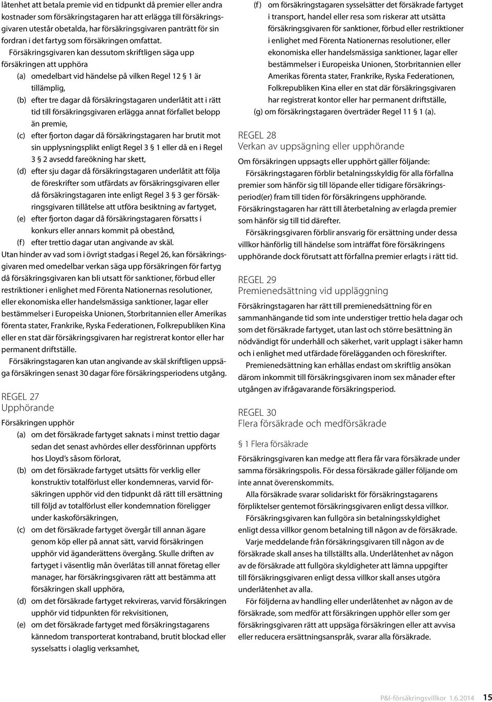 Försäkringsgivaren kan dessutom skriftligen säga upp försäkringen att upphöra (a) omedelbart vid händelse på vilken Regel 12 1 är tillämplig, (b) efter tre dagar då försäkringstagaren underlåtit att