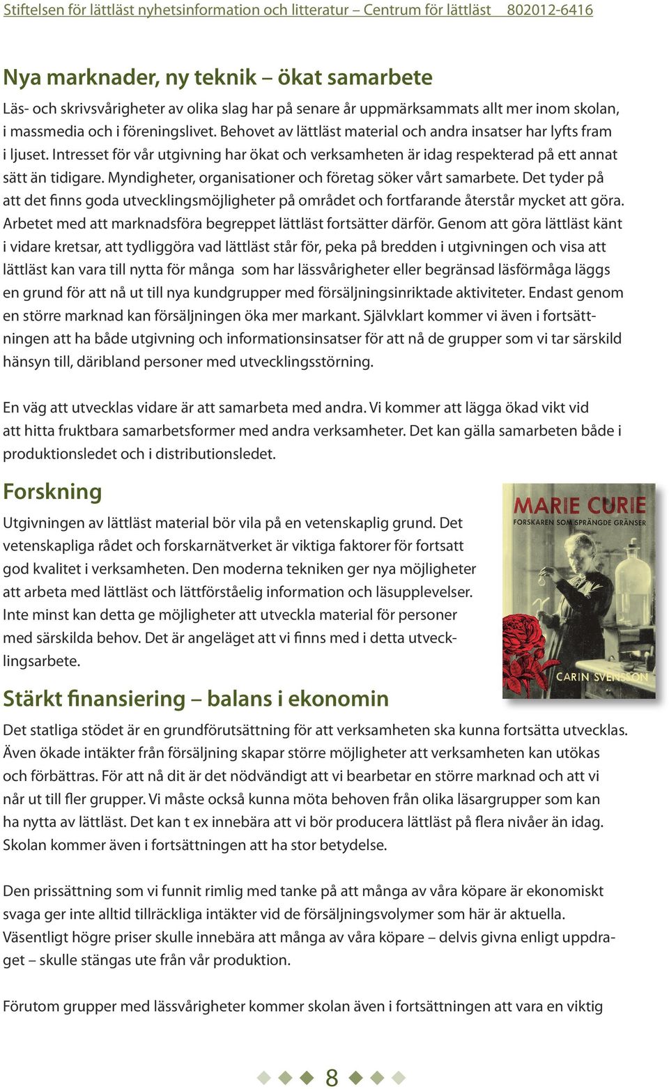 Myndigheter, organisationer och företag söker vårt samarbete. Det tyder på att det finns goda utvecklingsmöjligheter på området och fortfarande återstår mycket att göra.