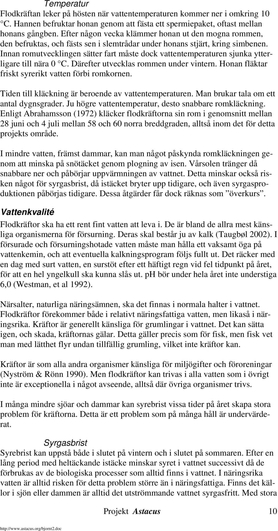 Innan romutvecklingen sätter fart måste dock vattentemperaturen sjunka ytterligare till nära 0 C. Därefter utvecklas rommen under vintern. Honan fläktar friskt syrerikt vatten förbi romkornen.