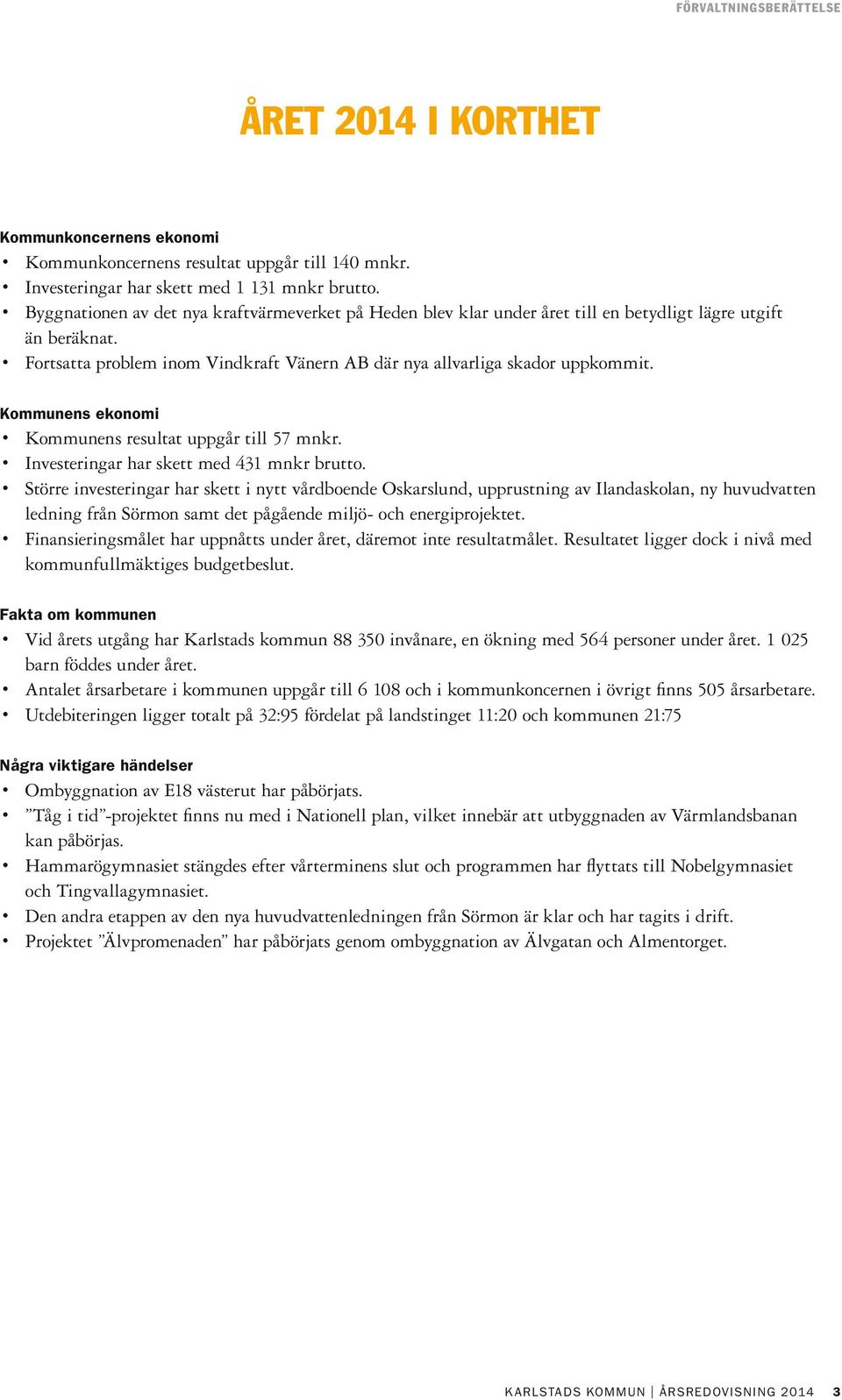 Kommunens ekonomi Kommunens resultat uppgår till 57 mnkr. Investeringar har skett med 431 mnkr brutto.
