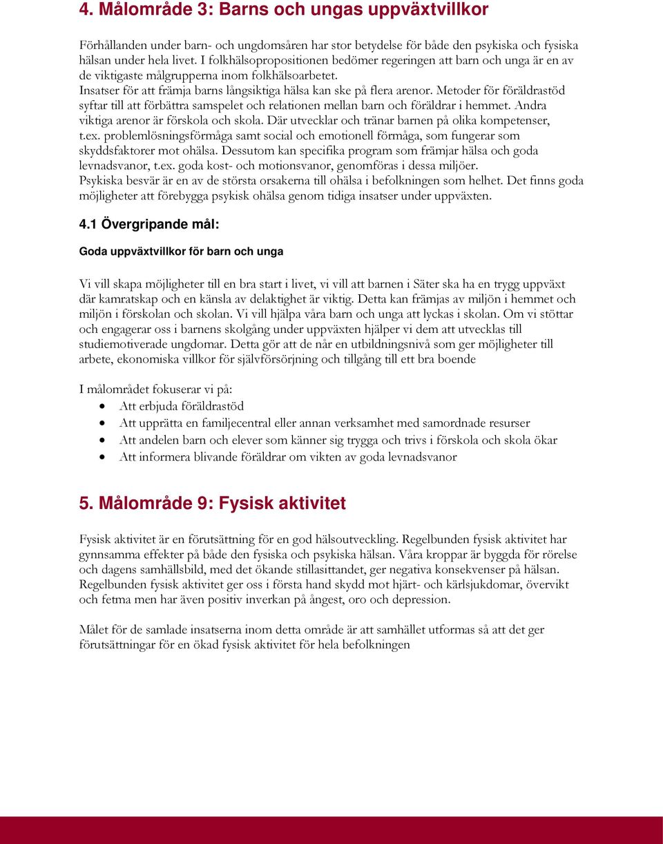 Metoder för föräldrastöd syftar till att förbättra samspelet och relationen mellan barn och föräldrar i hemmet. Andra viktiga arenor är förskola och skola.