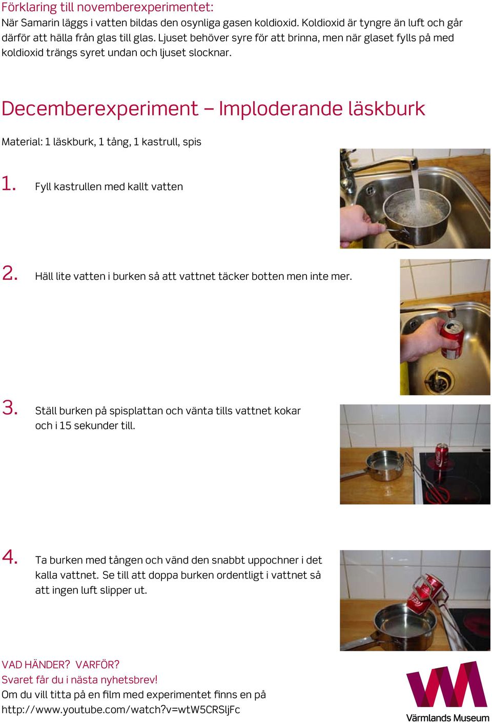 Decemberexperiment Imploderande läskburk Material: 1 läskburk, 1 tång, 1 kastrull, spis 1. Fyll kastrullen med kallt vatten 2. Häll lite vatten i burken så att vattnet täcker botten men inte mer. 3.