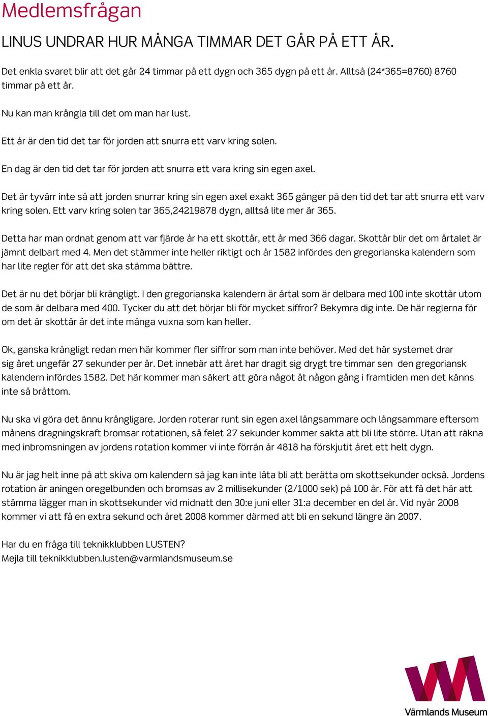 Det är tyvärr inte så att jorden snurrar kring sin egen axel exakt 365 gånger på den tid det tar att snurra ett varv kring solen. Ett varv kring solen tar 365,24219878 dygn, alltså lite mer är 365.