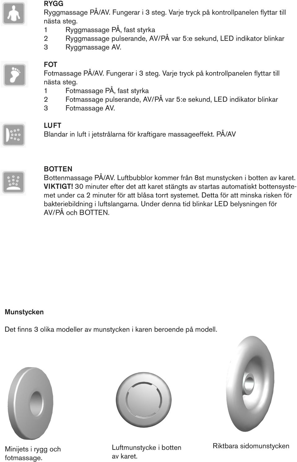 Varje tryck på kontrollpanelen flyttar till nästa steg. 1 Fotmassage PÅ, fast styrka 2 Fotmassage pulserande, AV/PÅ var 5:e sekund, LED indikator blinkar 3 Fotmassage AV.