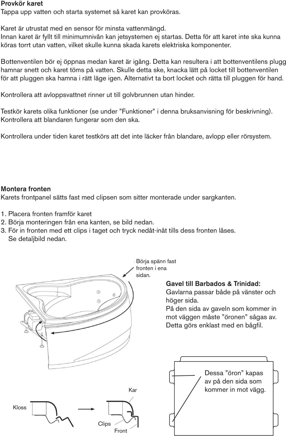 Detta kan resultera i att bottenventilens plugg hamnar snett och karet töms på vatten. Skulle detta ske, knacka lätt på locket till bottenventilen för att pluggen ska hamna i rätt läge igen.