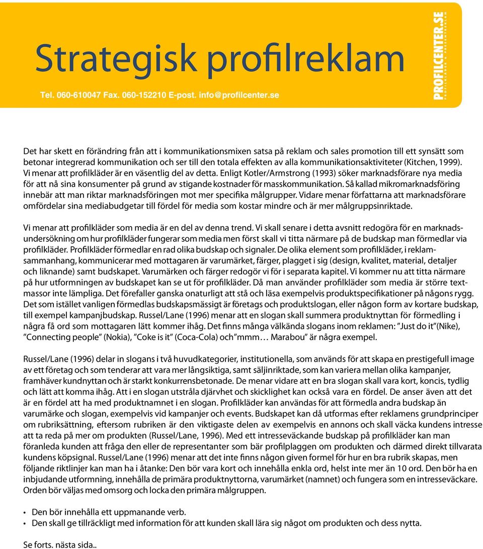 Enligt Kotler/Armstrong (1993) söker marknadsförare nya media för att nå sina konsumenter på grund av stigande kostnader för masskommunikation.