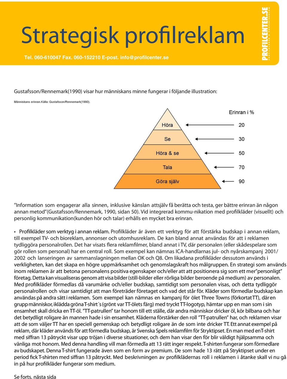 (Gustafsson/Rennemark, 1990, sidan 50). Vid integrerad kommu-nikation med profilkläder (visuellt) och personlig kommunikation(kunden hör och talar) erhålls en mycket bra erinran.