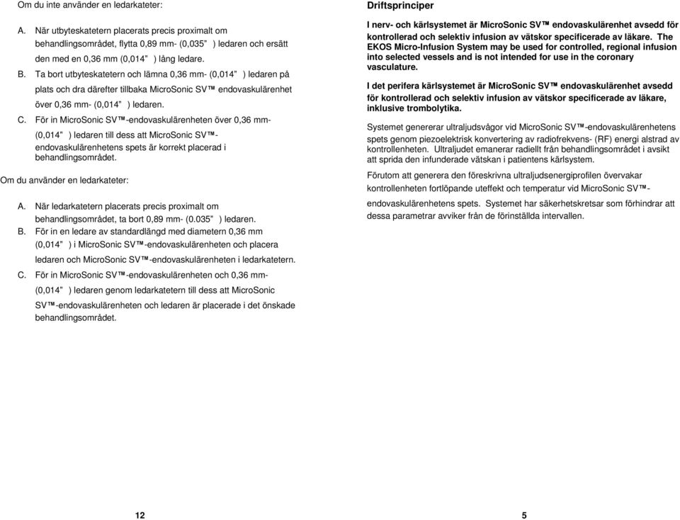 För in MicroSonic SV -endovaskulärenheten över 0,36 mm- (0,014 ) ledaren till dess att MicroSonic SV endovaskulärenhetens spets är korrekt placerad i behandlingsområdet.