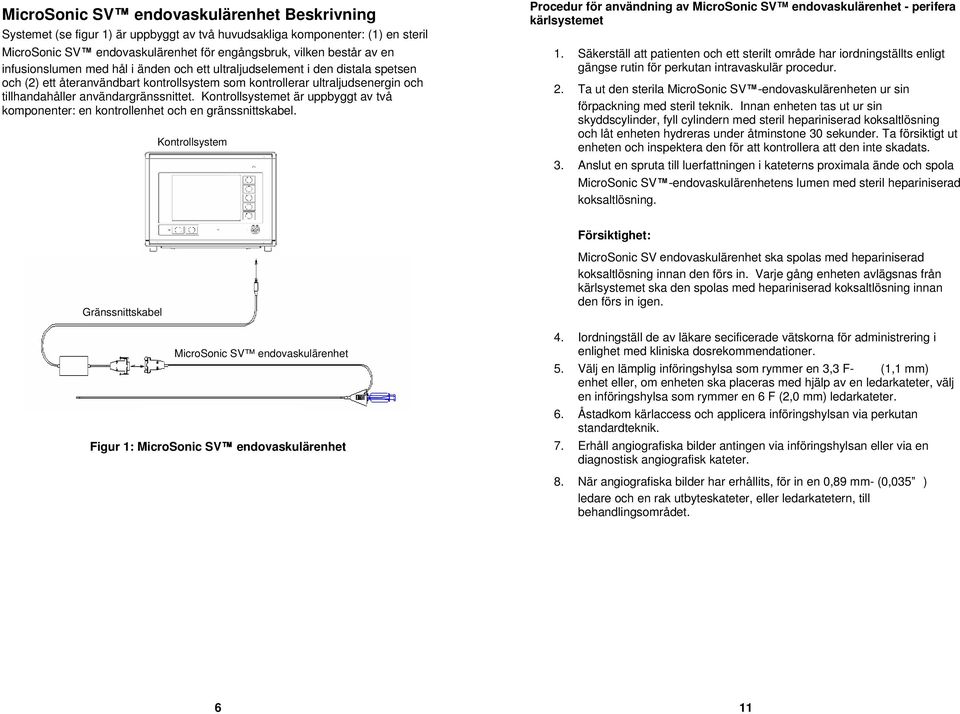 Kontrollsystemet är uppbyggt av två komponenter: en kontrollenhet och en gränssnittskabel. Kontrollsystem Procedur för användning av MicroSonic SV endovaskulärenhet - perifera kärlsystemet 1.