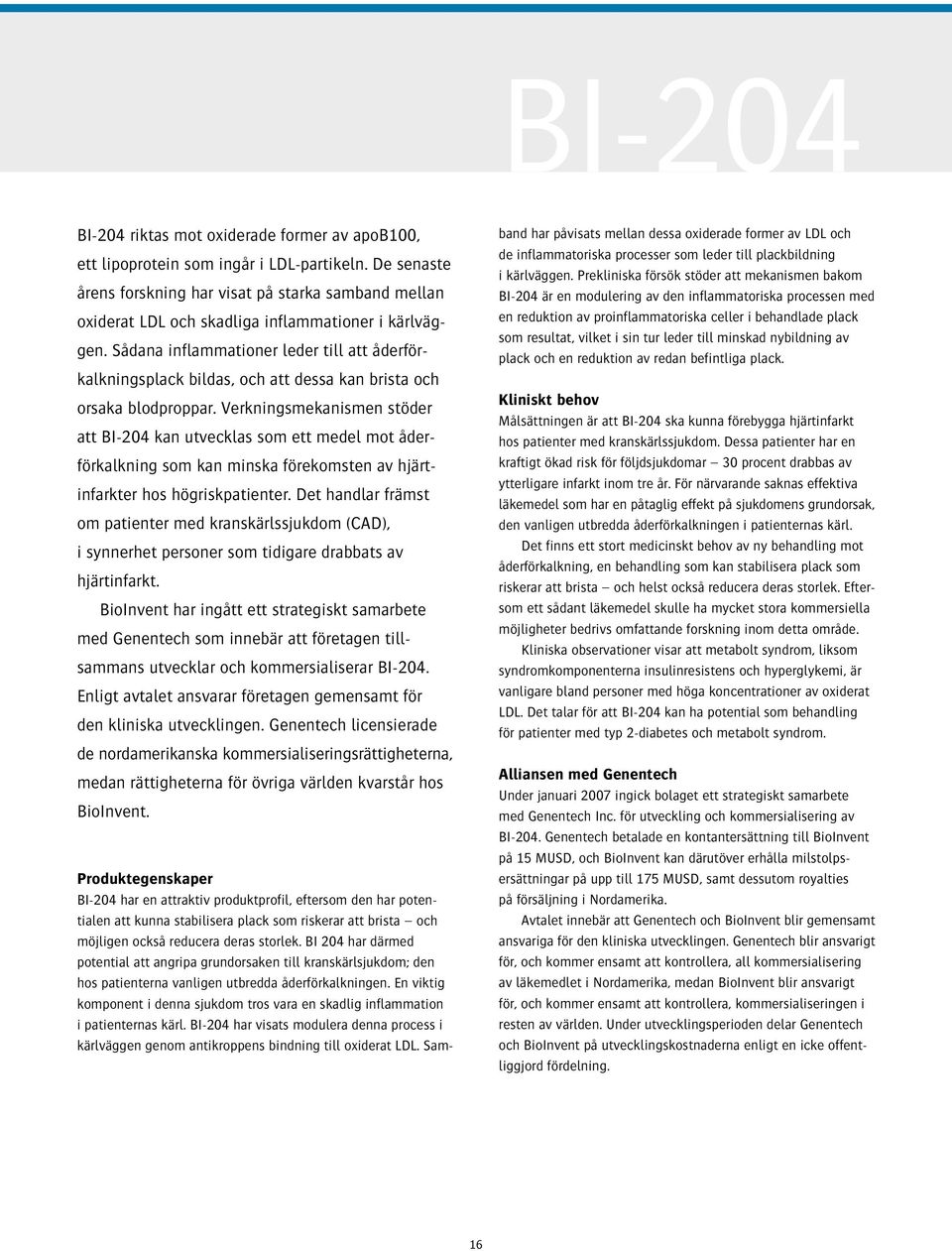 Sådana inflammationer leder till att åderförkalkningsplack bildas, och att dessa kan brista och orsaka blodproppar.