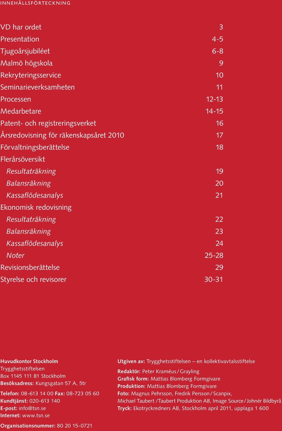 Resultaträkning 22 Balansräkning 23 Kassaflödesanalys 24 Noter 25-28 Revisionsberättelse 29 Styrelse och revisorer 30-31 Huvudkontor Stockholm Trygghetsstiftelsen Box 1145 111 81 Stockholm