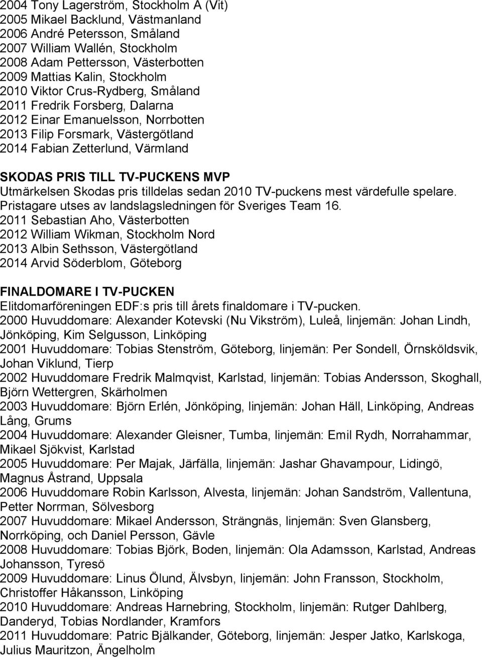 Utmärkelsen Skodas pris tilldelas sedan 2010 TV-puckens mest värdefulle spelare. Pristagare utses av landslagsledningen för Sveriges Team 16.
