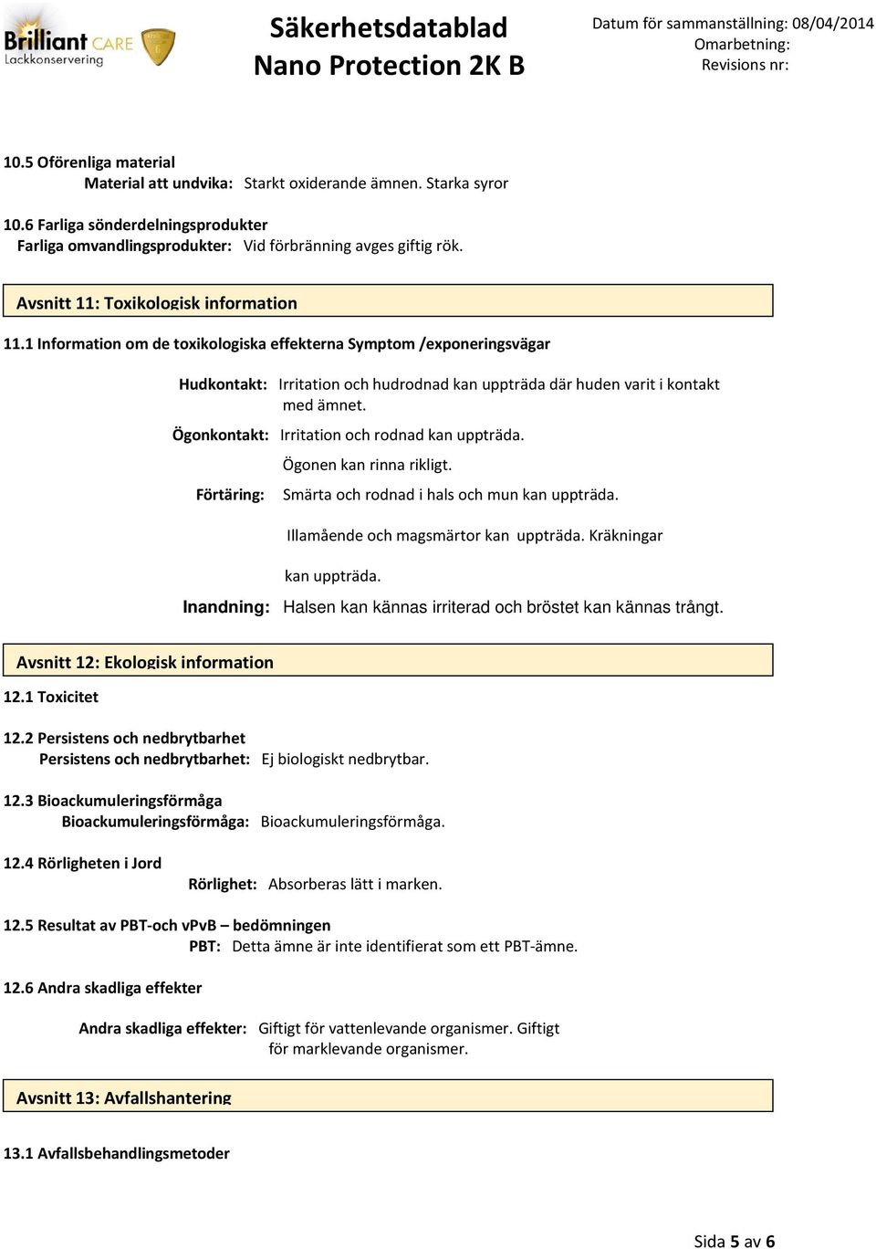 Ögonkontakt: Irritation och rodnad kan uppträda. Förtäring: Ögonen kan rinna rikligt. Smärta och rodnad i hals och mun kan uppträda. Illamående och magsmärtor kan uppträda. Kräkningar kan uppträda.