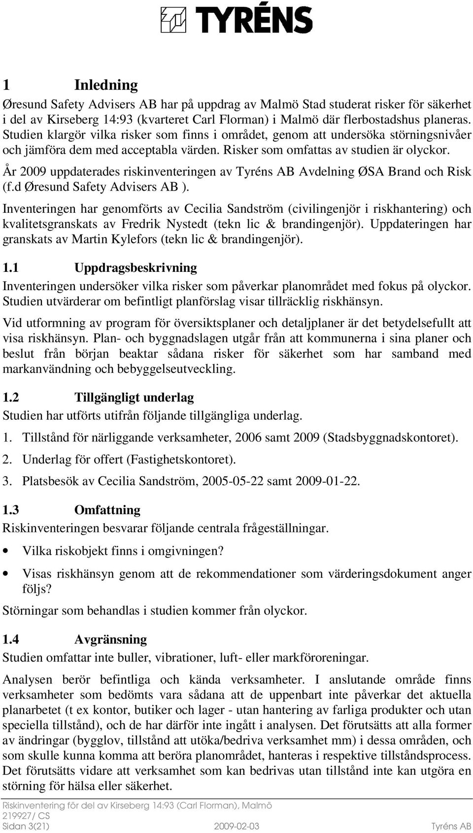 År 2009 uppdaterades riskinventeringen av Tyréns AB Avdelning ØSA Brand och Risk (f.d Øresund Safety Advisers AB ).