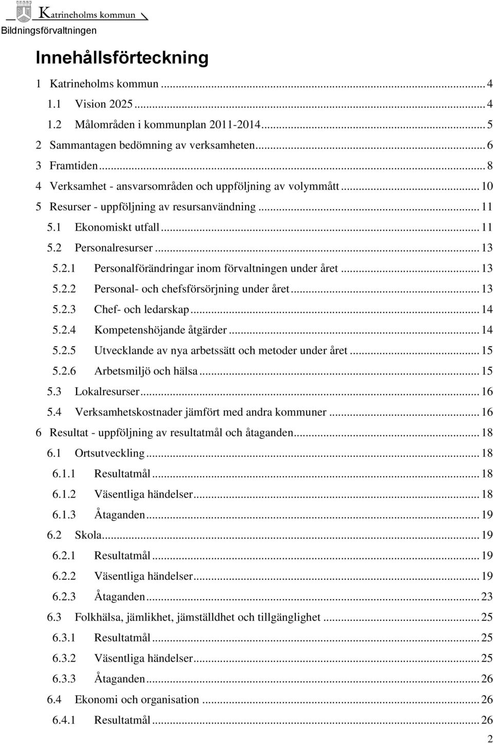 Personalresurser... 13 5.2.1 Personalförändringar inom förvaltningen under året... 13 5.2.2 Personal- och chefsförsörjning under året... 13 5.2.3 Chef- och ledarskap... 14 5.2.4 Kompetenshöjande åtgärder.