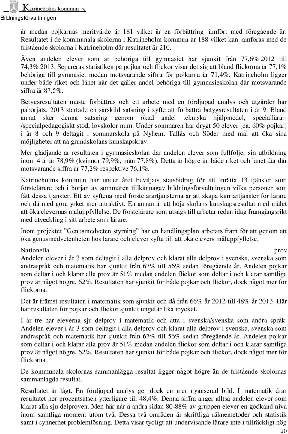 Även andelen elever som är behöriga till gymnasiet har sjunkit från 77,6% 2012 till 74,3% 2013.