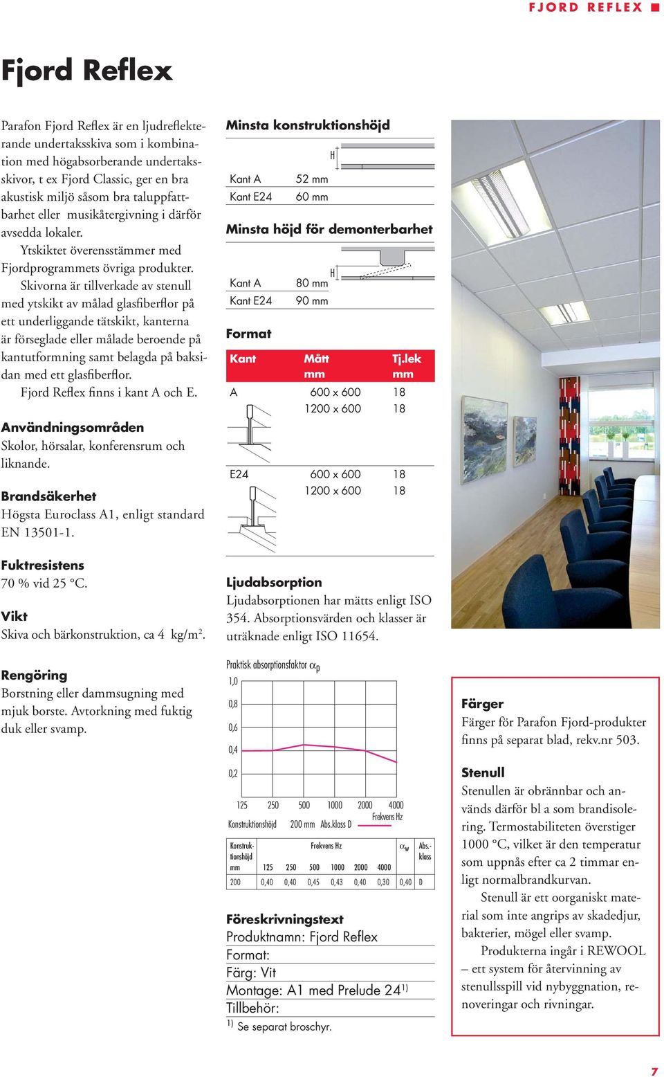 Skivorna är tillverkade av stenull med ytskikt av målad glasfiberflor på ett underliggande tätskikt, kanterna är förseglade eller målade beroende på kantutformning samt belagda på baksidan med ett