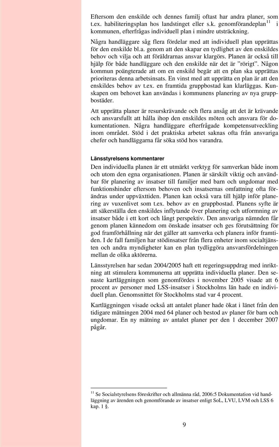 Planen är också till hjälp för både handläggare och den enskilde när det är rörigt. Någon kommun poängterade att om en enskild begär att en plan ska upprättas prioriteras denna arbetsinsats.