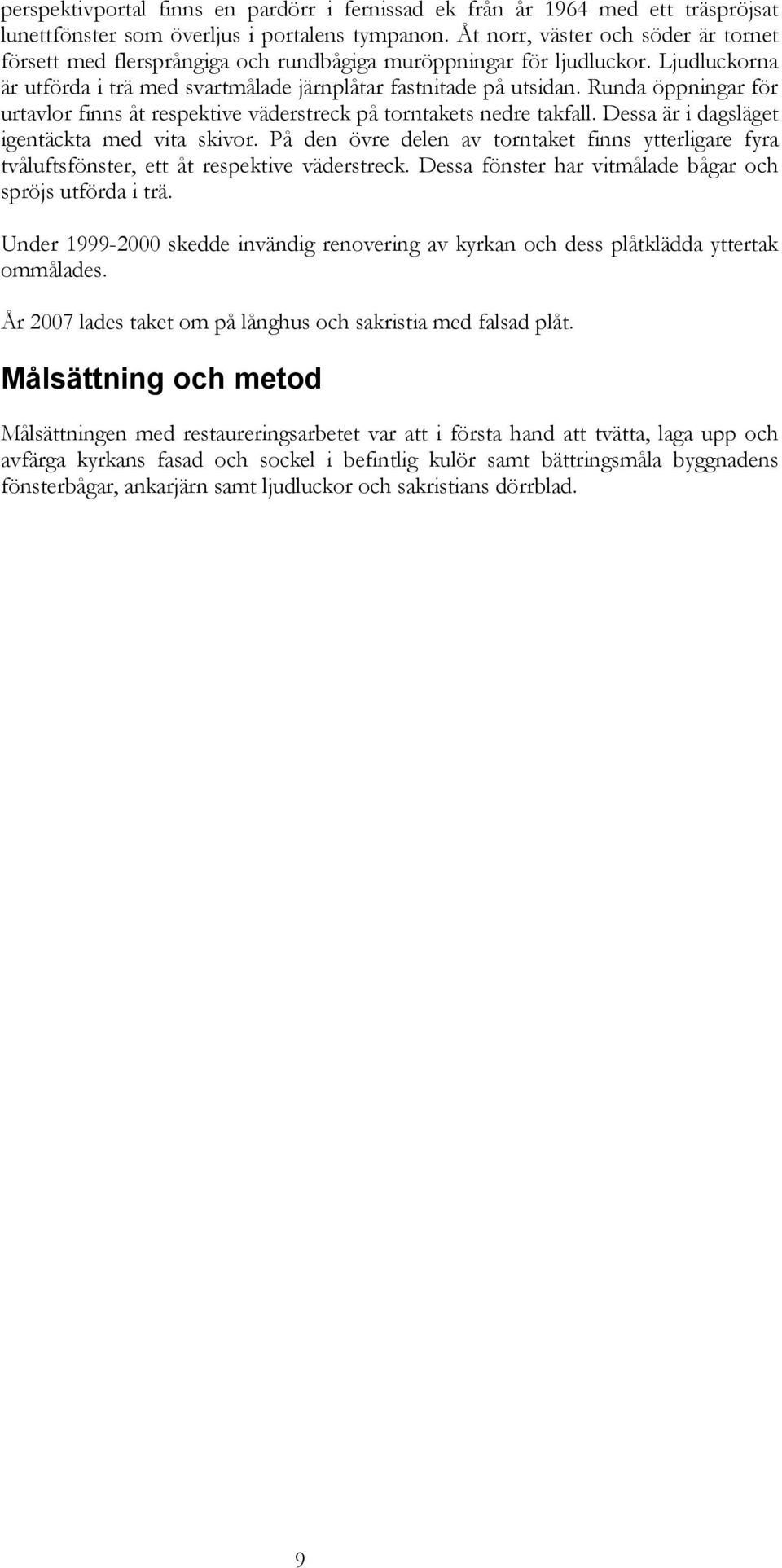 Runda öppningar för urtavlor finns åt respektive väderstreck på torntakets nedre takfall. Dessa är i dagsläget igentäckta med vita skivor.