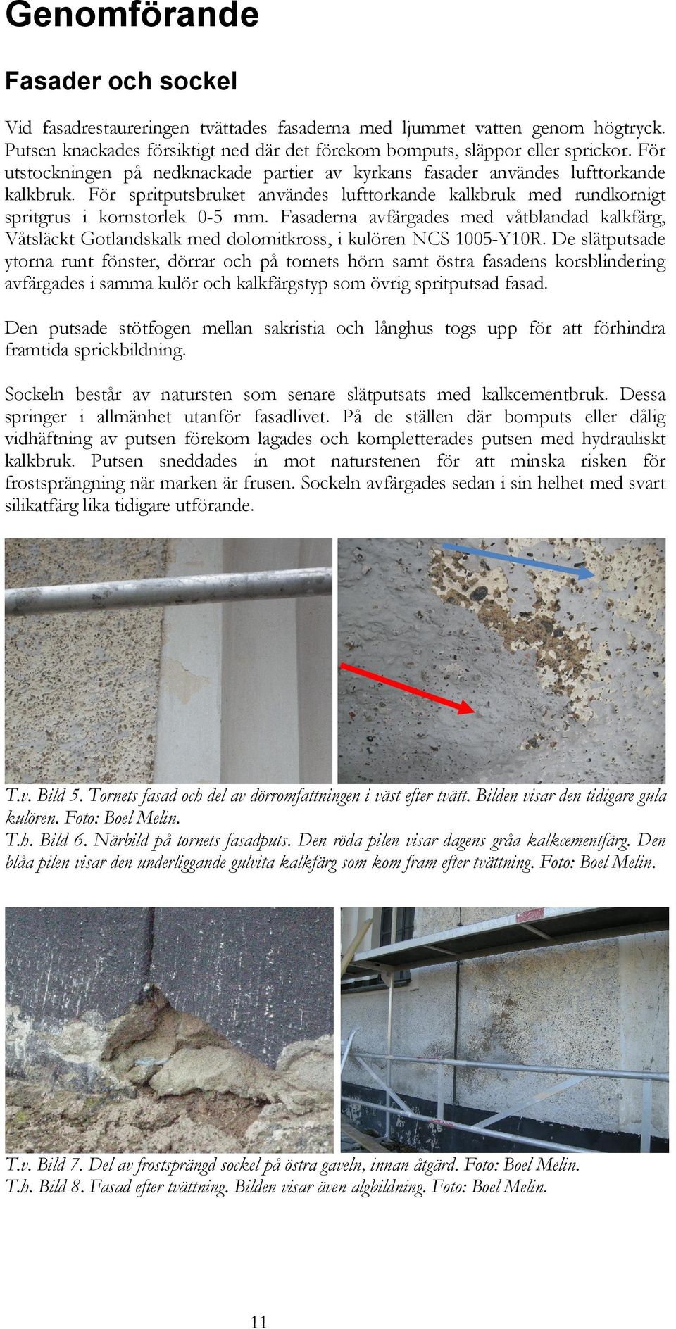 Fasaderna avfärgades med våtblandad kalkfärg, Våtsläckt Gotlandskalk med dolomitkross, i kulören NCS 1005-Y10R.