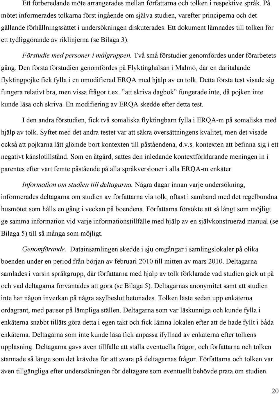 Ett dokument lämnades till tolken för ett tydliggörande av riklinjerna (se Bilaga 3). Förstudie med personer i målgruppen. Två små förstudier genomfördes under förarbetets gång.