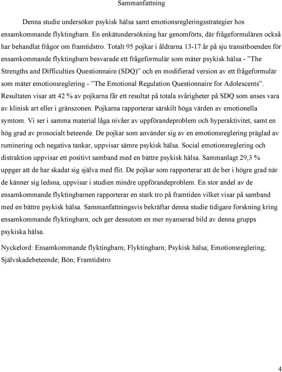 Totalt 95 pojkar i åldrarna 13-17 år på sju transitboenden för ensamkommande flyktingbarn besvarade ett frågeformulär som mäter psykisk hälsa - The Strengths and Difficulties Questionnaire (SDQ) och