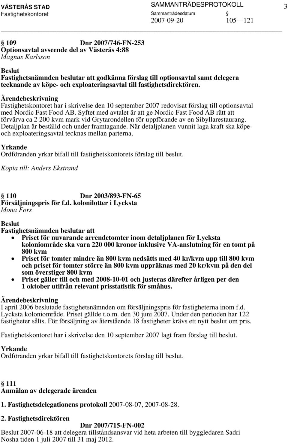 Syftet med avtalet är att ge Nordic Fast Food AB rätt att förvärva ca 2 200 kvm mark vid Grytarondellen för uppförande av en Sibyllarestaurang. Detaljplan är beställd och under framtagande.