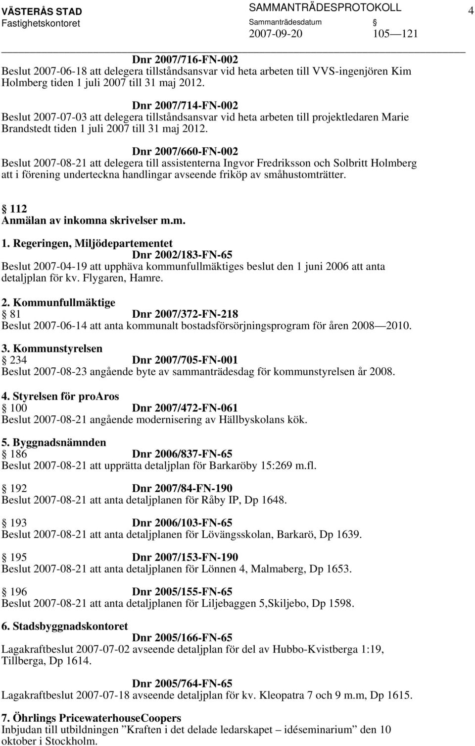 Dnr 2007/660-FN-002 2007-08-21 att delegera till assistenterna Ingvor Fredriksson och Solbritt Holmberg att i förening underteckna handlingar avseende friköp av småhustomträtter.