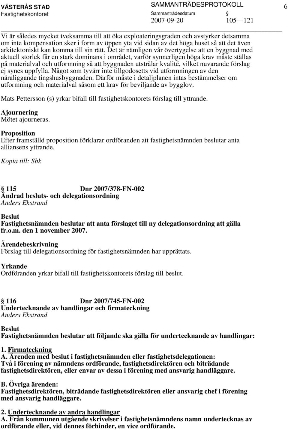 Det är nämligen vår övertygelse att en byggnad med aktuell storlek får en stark dominans i området, varför synnerligen höga krav måste ställas på materialval och utformning så att byggnaden utstrålar