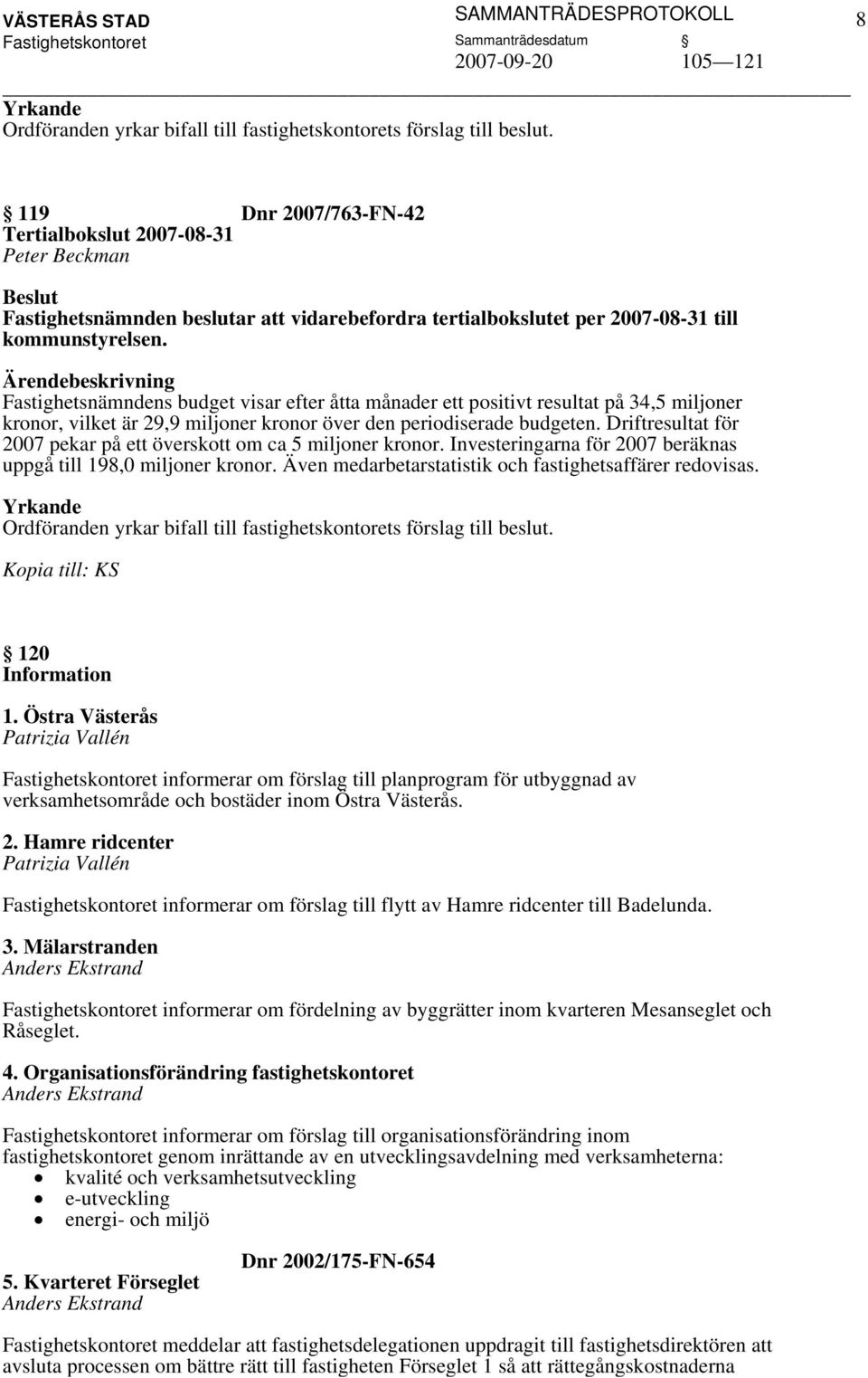 Driftresultat för 2007 pekar på ett överskott om ca 5 miljoner kronor. Investeringarna för 2007 beräknas uppgå till 198,0 miljoner kronor. Även medarbetarstatistik och fastighetsaffärer redovisas.