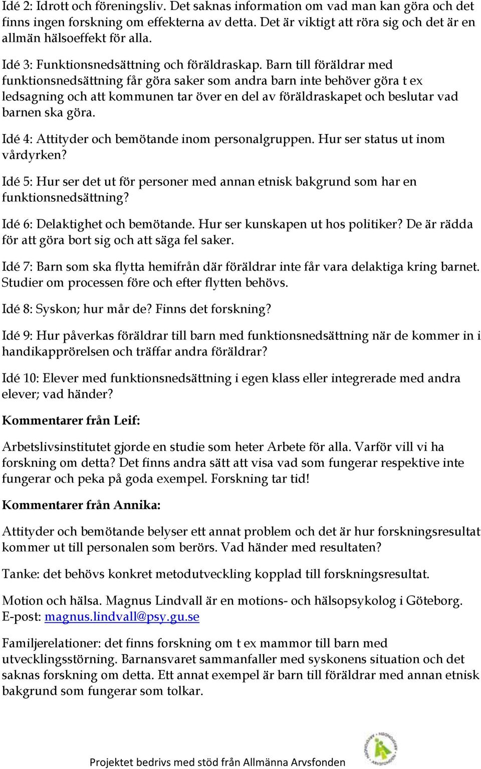 Barn till föräldrar med funktionsnedsättning får göra saker som andra barn inte behöver göra t ex ledsagning och att kommunen tar över en del av föräldraskapet och beslutar vad barnen ska göra.