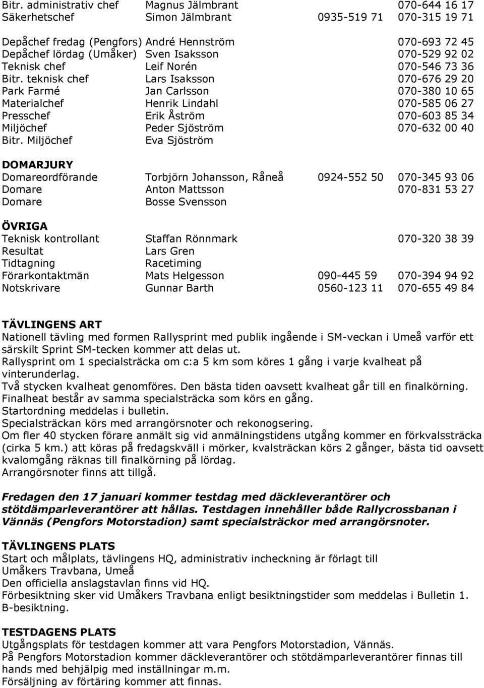 teknisk chef Lars Isaksson 070-676 29 20 Park Farmé Jan Carlsson 070-380 10 65 Materialchef Henrik Lindahl 070-585 06 27 Presschef Erik Åström 070-603 85 34 Miljöchef Peder Sjöström 070-632 00 40
