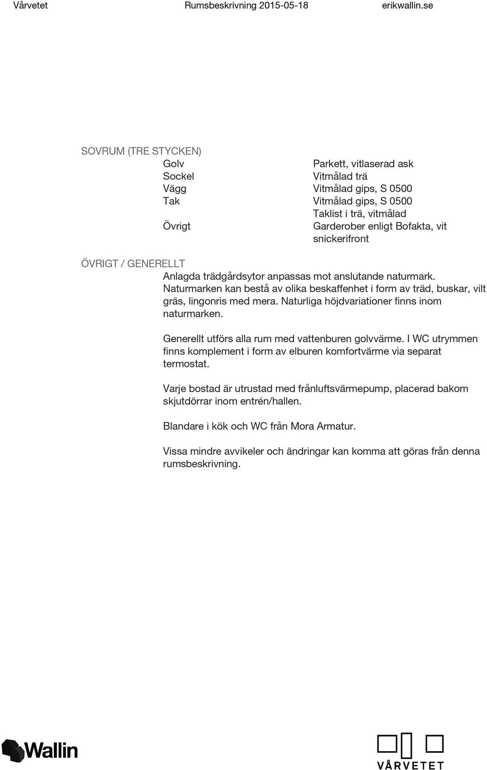 Generellt utförs alla rum med vattenburen golvvärme. I WC utrymmen finns komplement i form av elburen komfortvärme via separat termostat.
