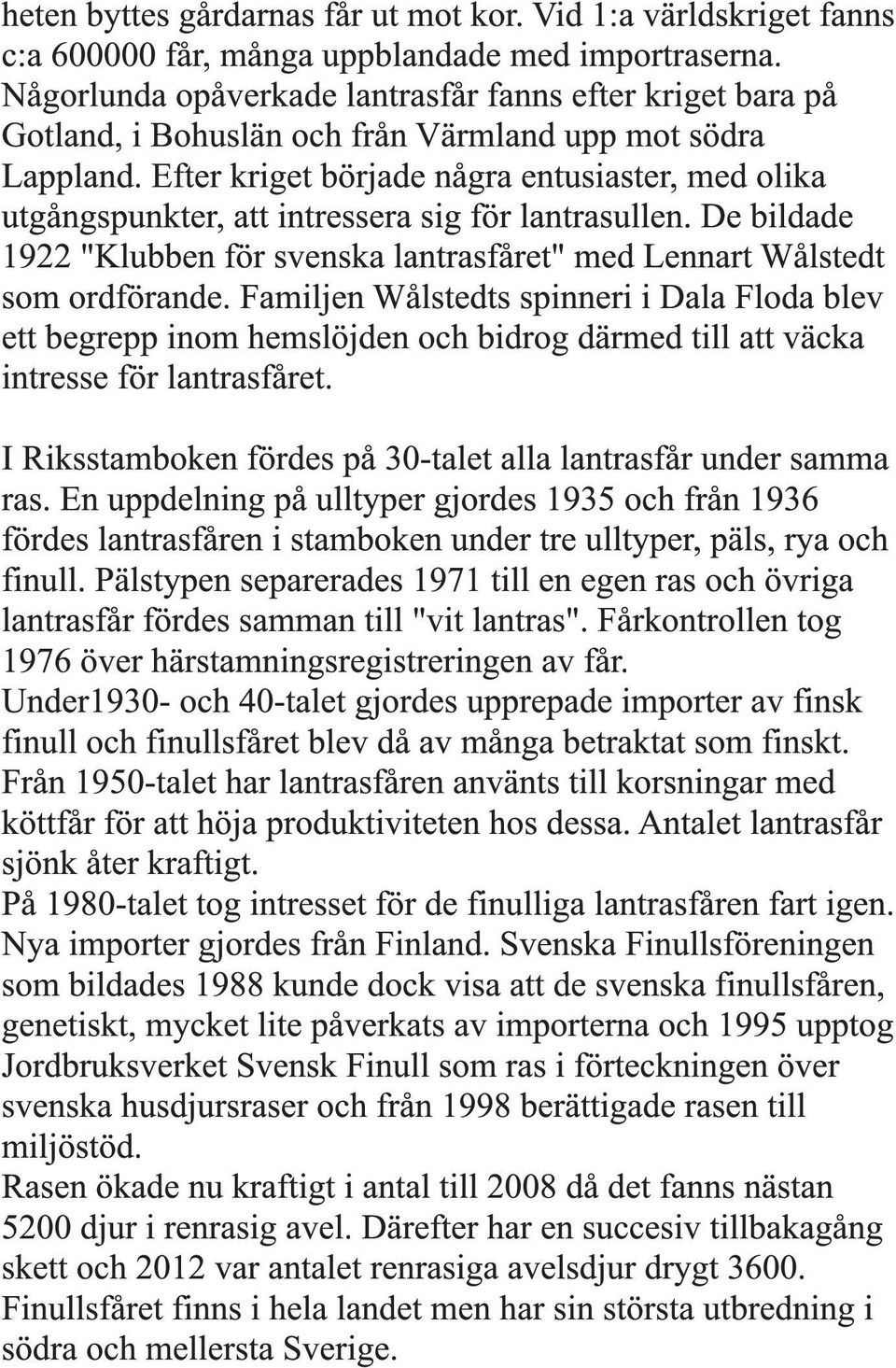 Efter kriget började några entusiaster, med olika utgångspunkter, att intressera sig för lantrasullen. De bildade 1922 "Klubben för svenska lantrasfåret" med Lennart Wålstedt som ordförande.