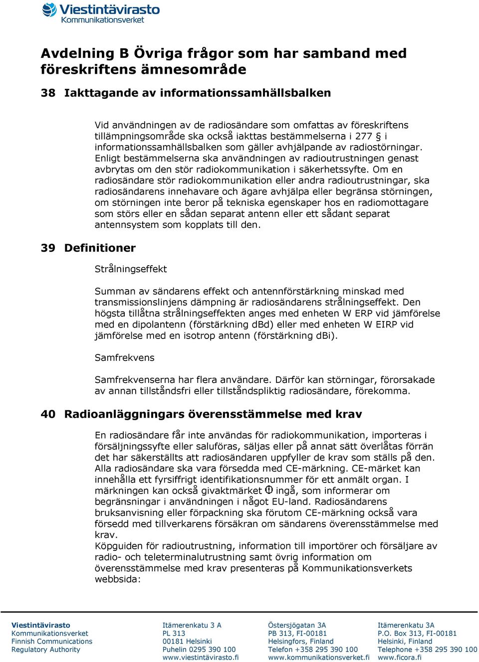 Enligt bestämmelserna ska användningen av radioutrustningen genast avbrytas om den stör radiokommunikation i säkerhetssyfte.