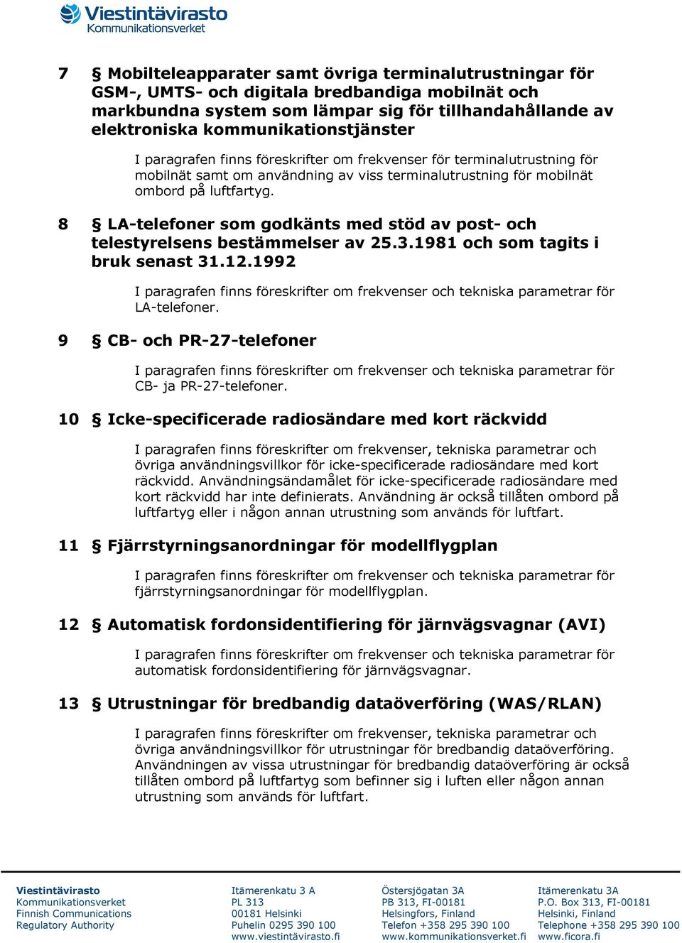 8 LA-telefoner som godkänts med stöd av post- och telestyrelsens bestämmelser av 25.3.1981 och som tagits i bruk senast 31.12.1992 LA-telefoner. 9 CB- och PR-27-telefoner CB- ja PR-27-telefoner.