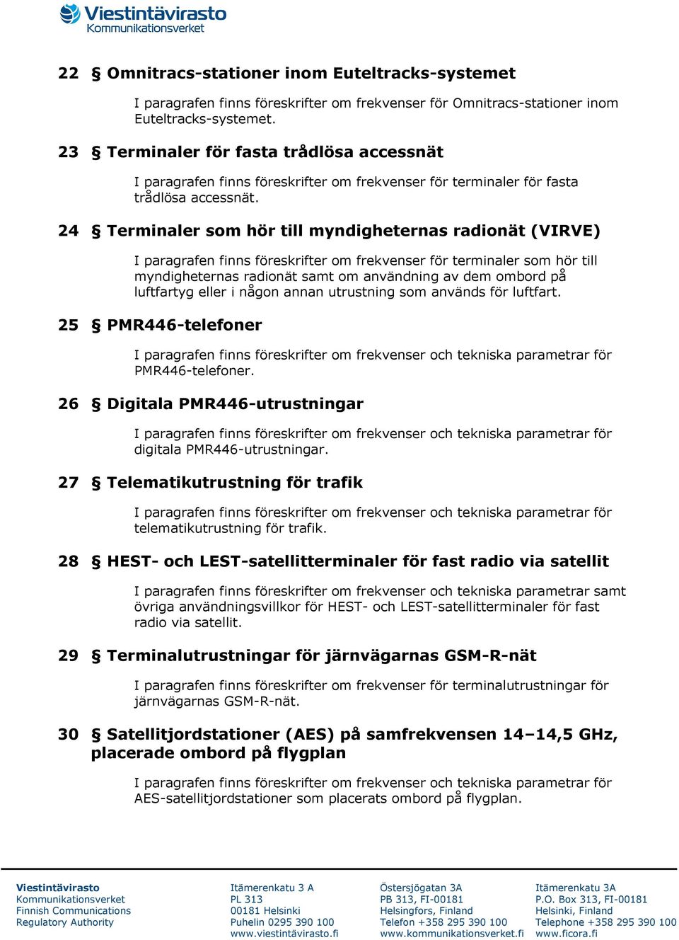 24 Terminaler som hör till myndigheternas radionät (VIRVE) I paragrafen finns föreskrifter om frekvenser för terminaler som hör till myndigheternas radionät samt om användning av dem ombord på
