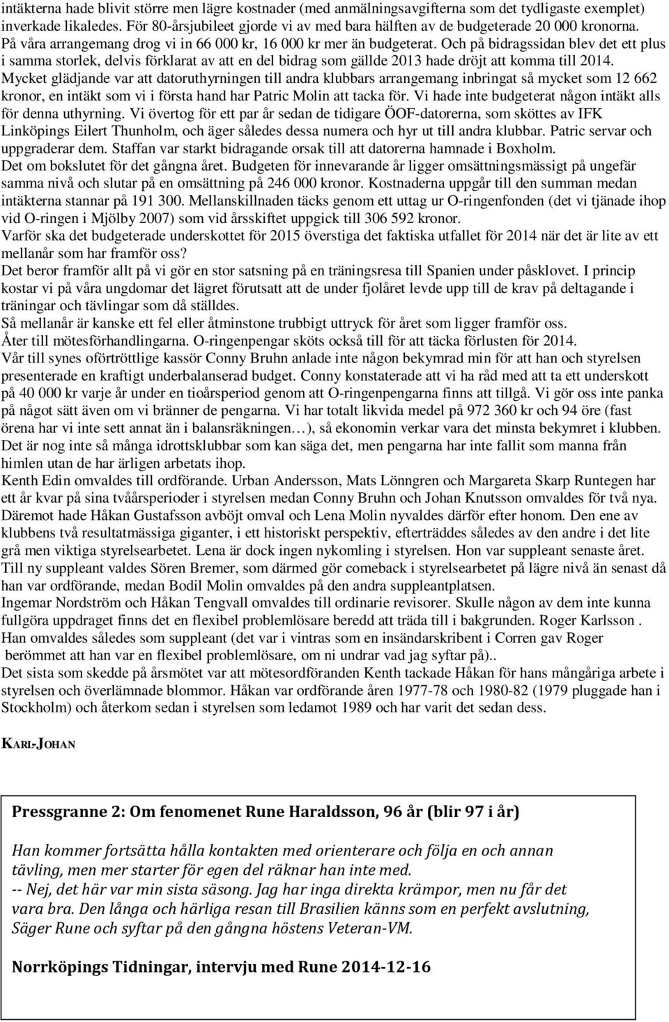 Och på bidragssidan blev det ett plus i samma storlek, delvis förklarat av att en del bidrag som gällde 2013 hade dröjt att komma till 2014.