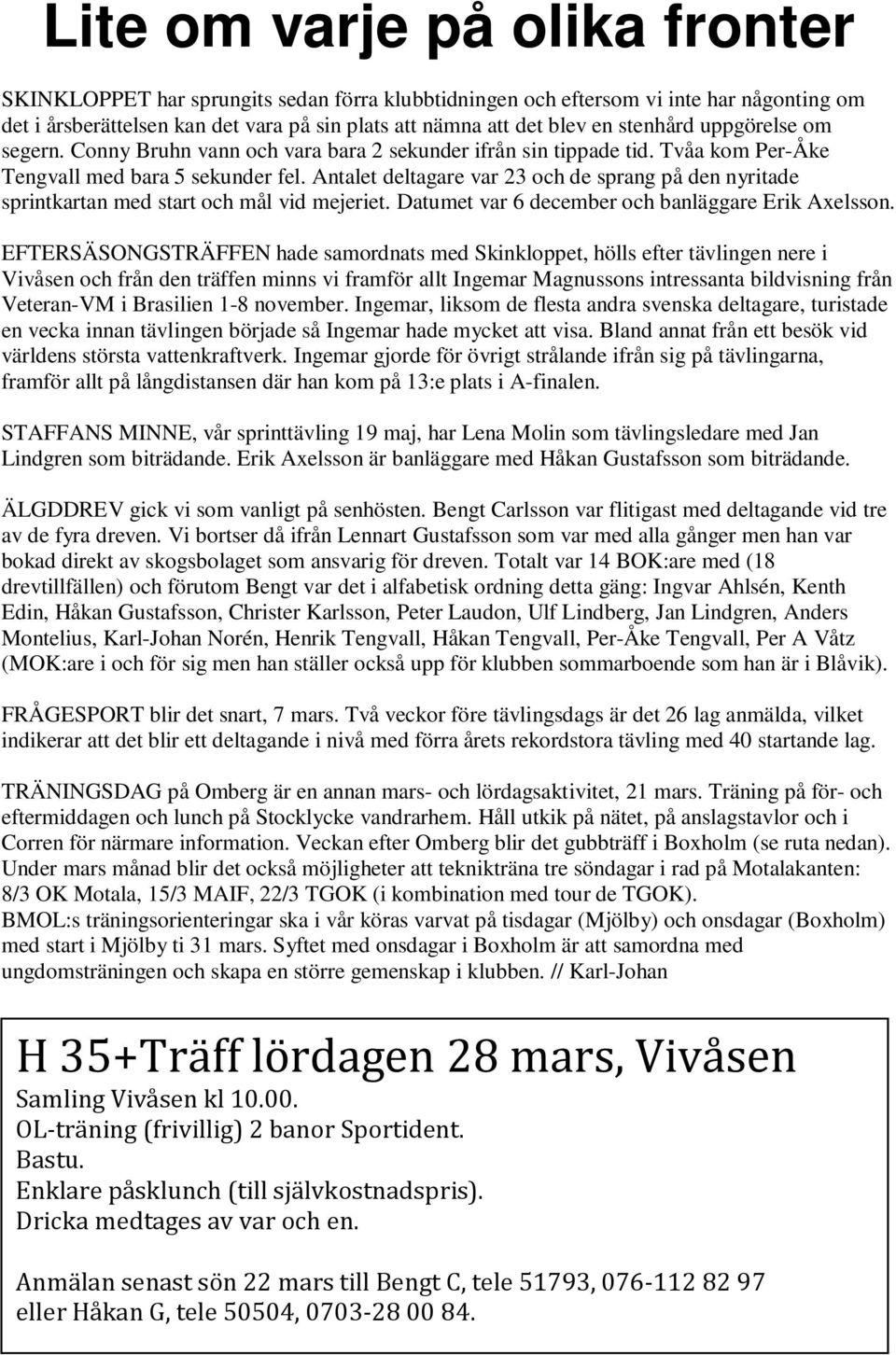 Antalet deltagare var 23 och de sprang på den nyritade sprintkartan med start och mål vid mejeriet. Datumet var 6 december och banläggare Erik Axelsson.