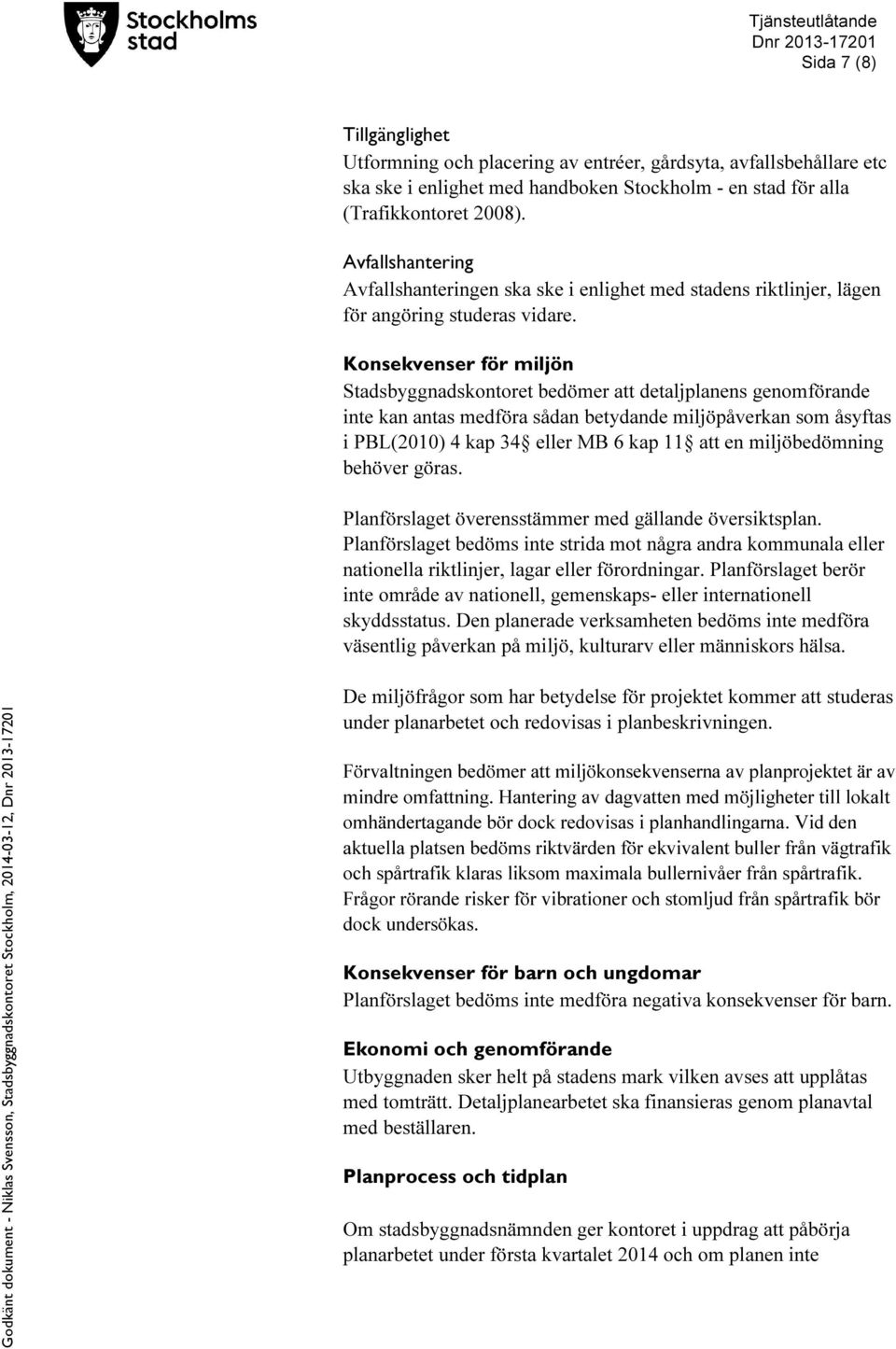 Konsekvenser för miljön Stadsbyggnadskontoret bedömer att detaljplanens genomförande inte kan antas medföra sådan betydande miljöpåverkan som åsyftas i PBL(2010) 4 kap 34 eller MB 6 kap 11 att en