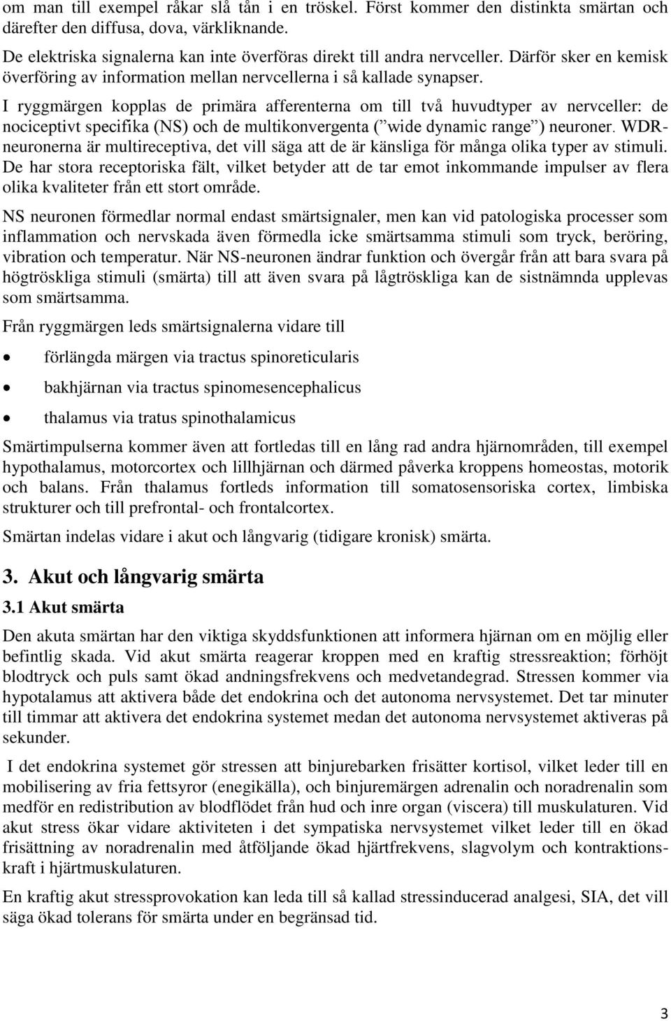 I ryggmärgen kopplas de primära afferenterna om till två huvudtyper av nervceller: de nociceptivt specifika (NS) och de multikonvergenta ( wide dynamic range ) neuroner.