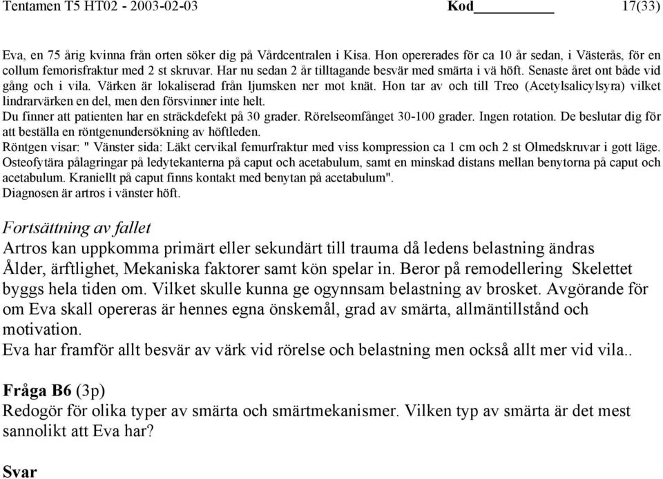 Värken är lokaliserad från ljumsken ner mot knät. Hon tar av och till Treo (Acetylsalicylsyra) vilket lindrarvärken en del, men den försvinner inte helt.